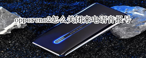 opporeno2怎么关闭来电语音报号