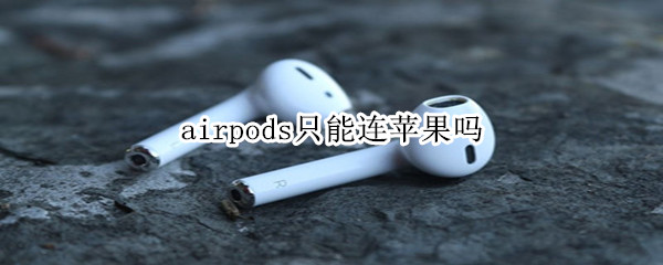 airpods只能连苹果吗