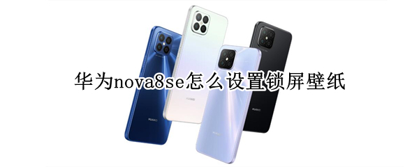 华为nova8se怎么设置锁屏壁纸