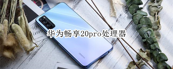 华为畅享20pro处理器