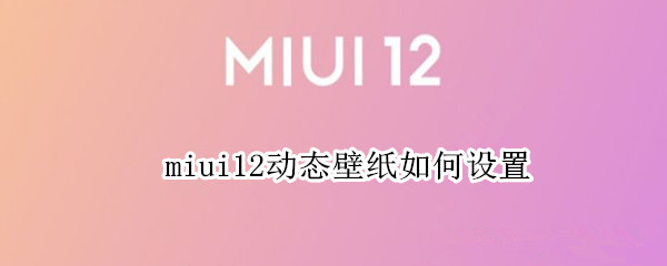 miui12动态壁纸如何设置