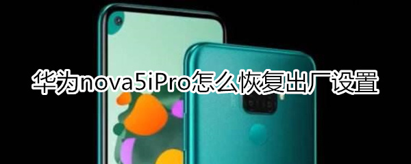 华为nova5iPro怎么恢复出厂设置