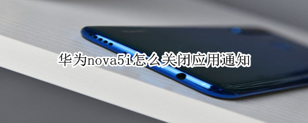 华为nova5i怎么关闭应用通知