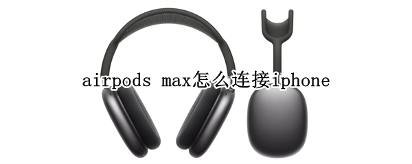 airpods max怎么连接iphone