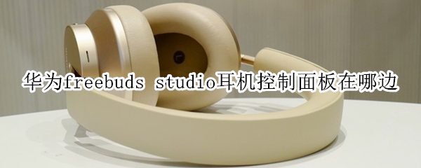 华为freebuds studio耳机控制面板在哪边