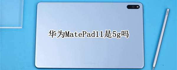 华为MatePad11是5g吗