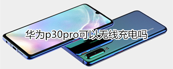 p30pro可以无线充电吗