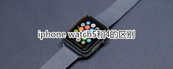 iphone watch5和4的区别