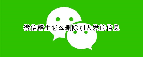 微信群主怎么删除别人发的信息