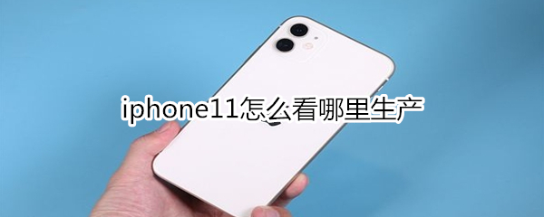 iphone11怎么看哪里生产