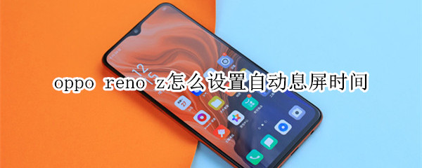 oppo reno z怎么设置自动息屏时间