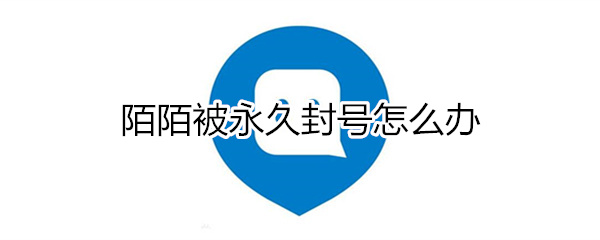 陌陌被永久封号怎么办