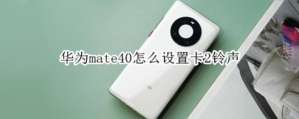 华为mate40怎么设置卡2铃声