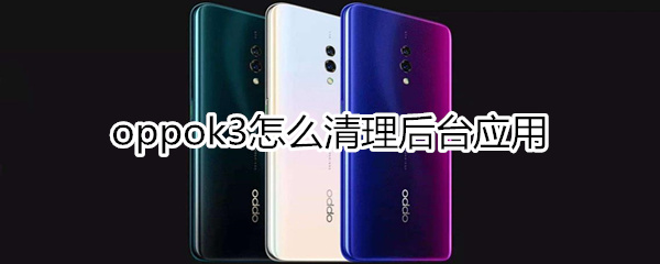 oppok3怎么清理后台应用