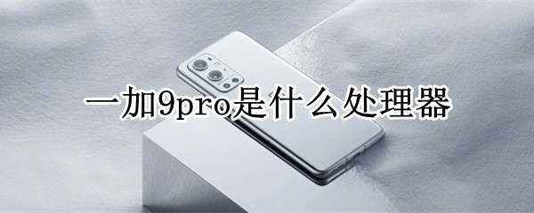 一加9pro是什么处理器