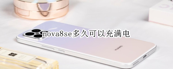 nova8se多久可以充满电