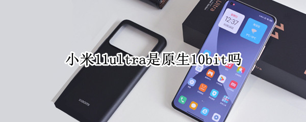 小米11ultra是原生10bit吗