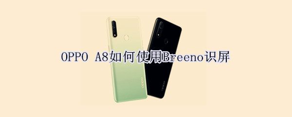 OPPO A8如何使用Breeno识屏