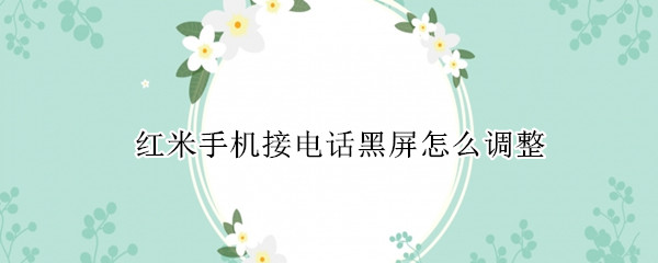 红米手机接电话黑屏怎么调整 红米接电话黑屏在哪里设置