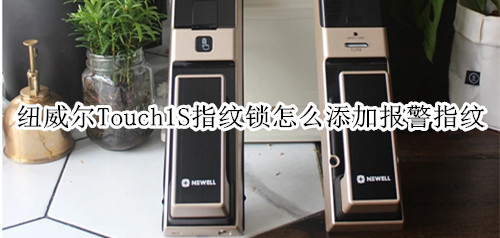 纽威尔Touch1S指纹锁怎么添加报警指纹