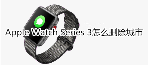 Apple Watch Series 3怎么删除城市