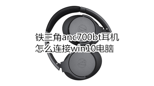 铁三角anc700bt耳机怎么连接win10电脑