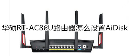 华硕RT-AC86U路由器怎么设置AiDisk