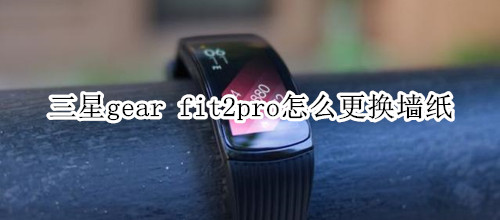 三星gear fit2pro怎么更换墙纸