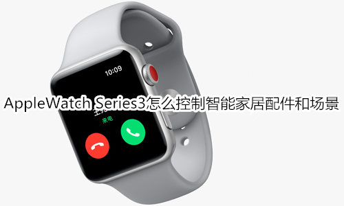 Apple Watch Series 3怎么控制智能家居配件和场景