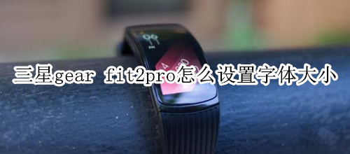 三星gear fit2pro怎么设置字体大小