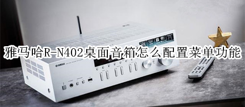 雅马哈R-N402桌面音箱怎么配置菜单功能