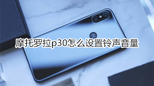 摩托罗拉p30怎么设置铃声音量