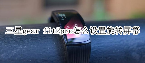 三星gear fit2pro怎么设置旋转屏幕