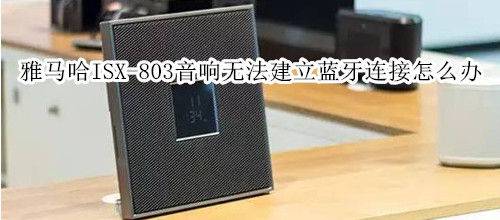 雅马哈ISX-803电视音响无法建立蓝牙连接怎么办