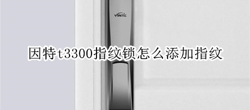 因特t3300指纹锁怎么添加指纹