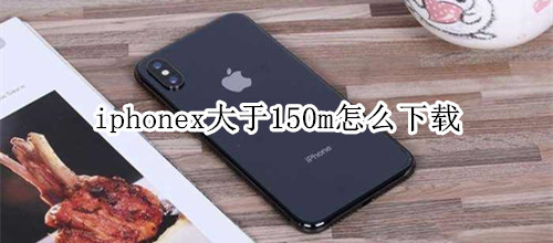 iphonex大于150m怎么下载