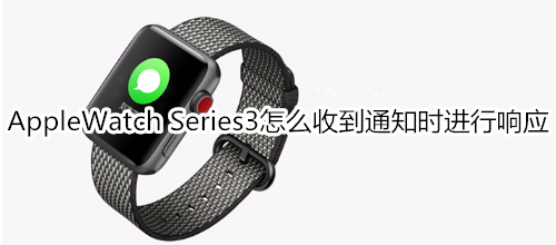 Apple Watch Series 3怎么收到通知时进行响应