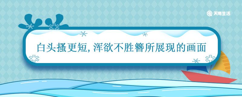 白头搔更短,浑欲不胜簪所展现的画面 白头搔更短浑欲不胜簪所展现的画面是什么