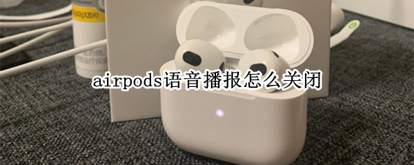 airpods怎么关闭语音播报（AirPods怎么关闭语音播报）