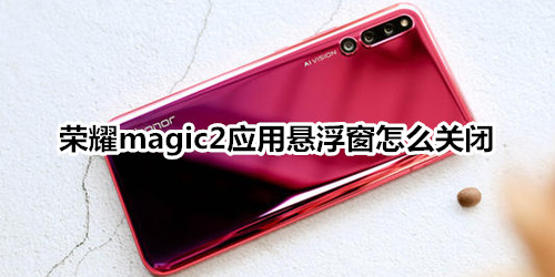 荣耀magic2应用悬浮窗怎么关闭