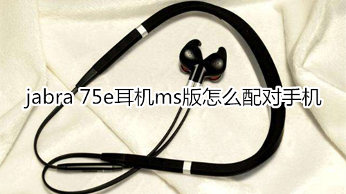 jabra 75e耳机ms版怎么配对手机