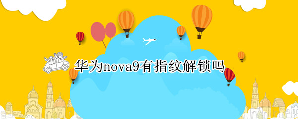 华为nova9有指纹解锁吗 华为nova9指纹锁在哪