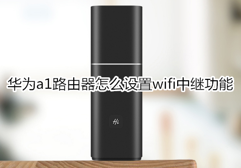 华为a1路由器怎么设置wifi中继功能