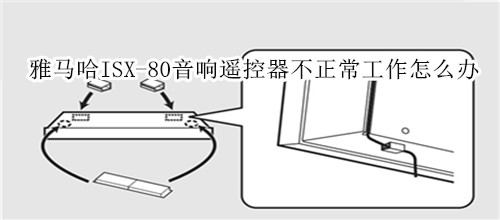 雅马哈ISX-80电视音响遥控器不正常工作怎么办