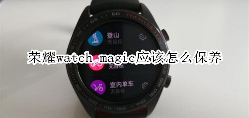 荣耀watch magic应该怎么保养