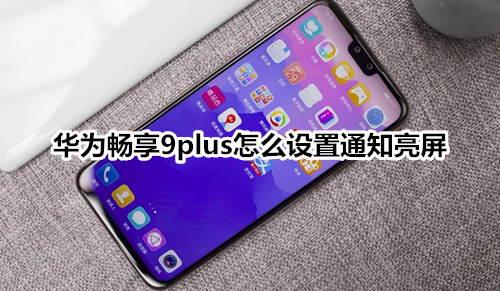 华为畅享9plus怎么设置通知亮屏