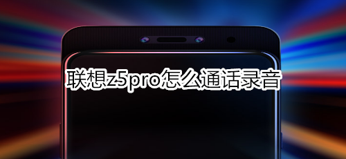 联想z5pro怎么通话录音