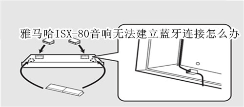 雅马哈ISX-80电视音响无法建立蓝牙连接怎么办