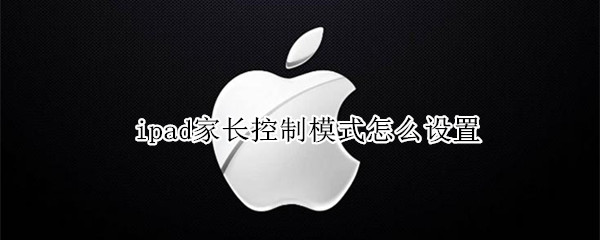 ipad家长控制模式怎么设置 ipad家长控制模式