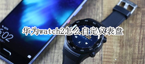 华为watch2怎么自定义表盘